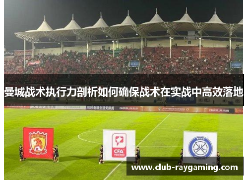 曼城战术执行力剖析如何确保战术在实战中高效落地