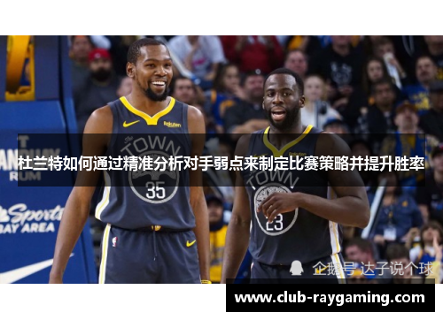 杜兰特如何通过精准分析对手弱点来制定比赛策略并提升胜率