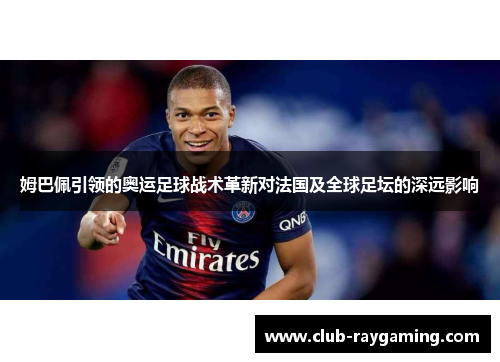 姆巴佩引领的奥运足球战术革新对法国及全球足坛的深远影响
