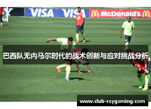 巴西队无内马尔时代的战术创新与应对挑战分析