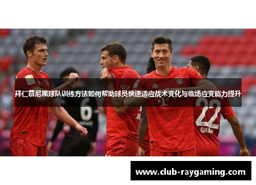 拜仁慕尼黑球队训练方法如何帮助球员快速适应战术变化与临场应变能力提升