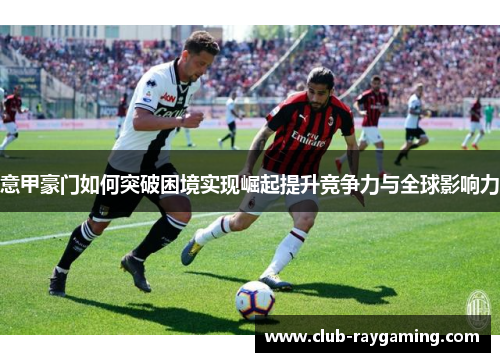 意甲豪门如何突破困境实现崛起提升竞争力与全球影响力