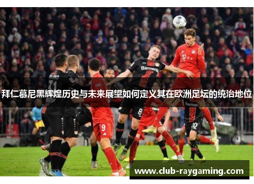 拜仁慕尼黑辉煌历史与未来展望如何定义其在欧洲足坛的统治地位