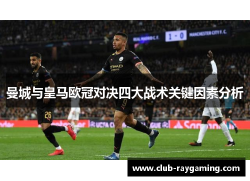曼城与皇马欧冠对决四大战术关键因素分析