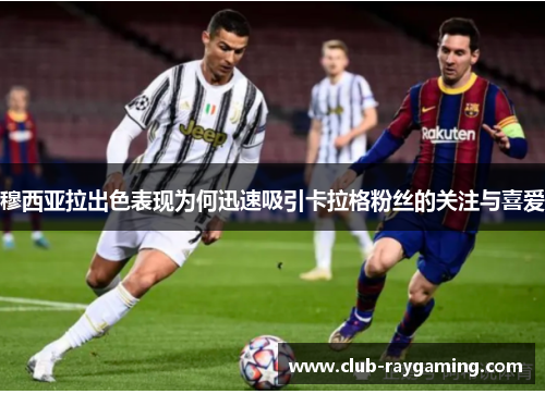 穆西亚拉出色表现为何迅速吸引卡拉格粉丝的关注与喜爱