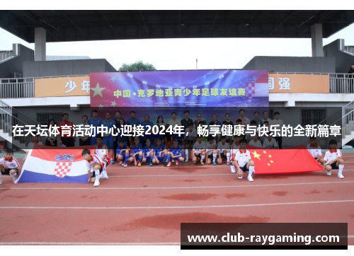 在天坛体育活动中心迎接2024年，畅享健康与快乐的全新篇章