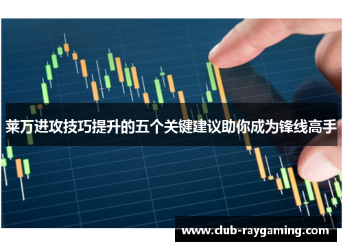 莱万进攻技巧提升的五个关键建议助你成为锋线高手