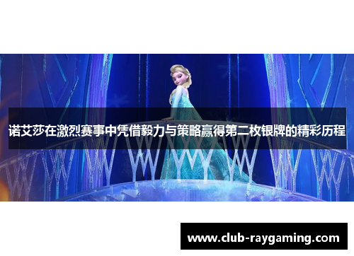 诺艾莎在激烈赛事中凭借毅力与策略赢得第二枚银牌的精彩历程