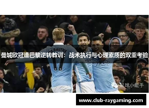 曼城欧冠遭巴黎逆转教训：战术执行与心理素质的双重考验