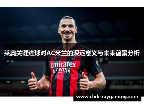 莱奥关键进球对AC米兰的深远意义与未来前景分析
