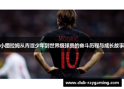 小图拉姆从青涩少年到世界级球员的奋斗历程与成长故事
