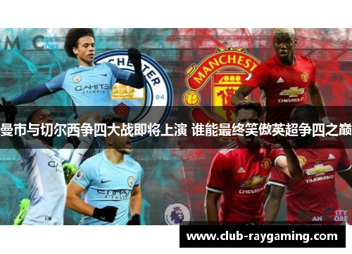 曼市与切尔西争四大战即将上演 谁能最终笑傲英超争四之巅