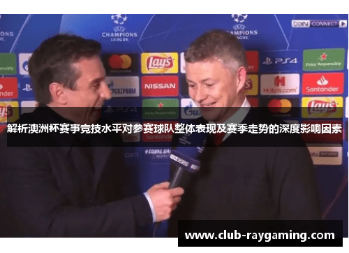 解析澳洲杯赛事竞技水平对参赛球队整体表现及赛季走势的深度影响因素